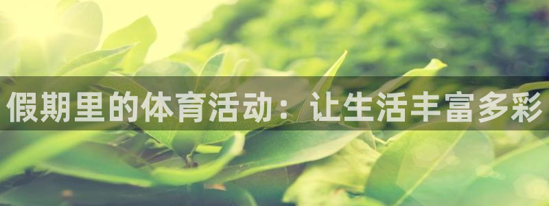 三亿体育：假期里的体育活动：让生活丰富多彩