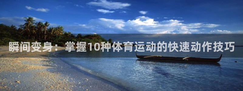 三亿体育登录：瞬间变身：掌握10种体育运动的快速动作技巧