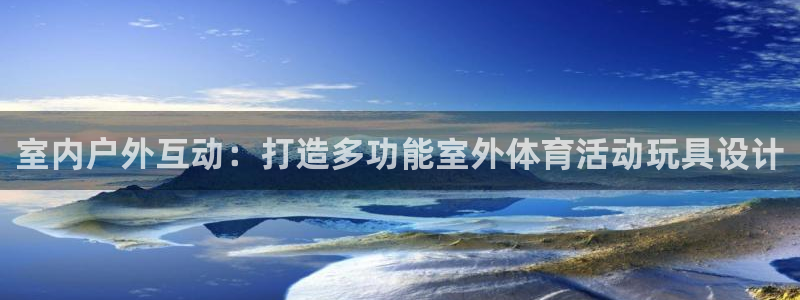 三亿体育网页版：室内户外互动：打造多功能室外体育活动玩具设计