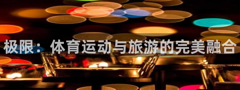 三亿体育登录：极限：体育运动与旅游的完美融合