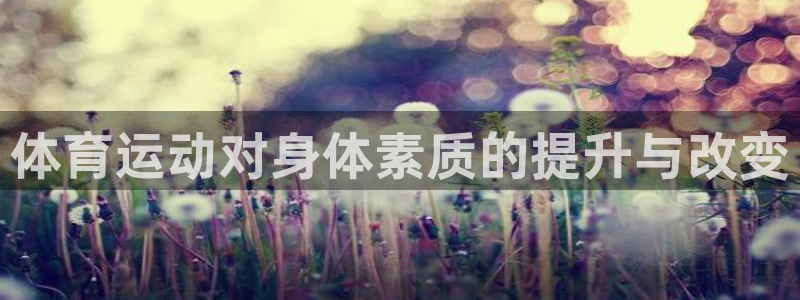 三亿体育网：体育运动对身体素质的提升与改变