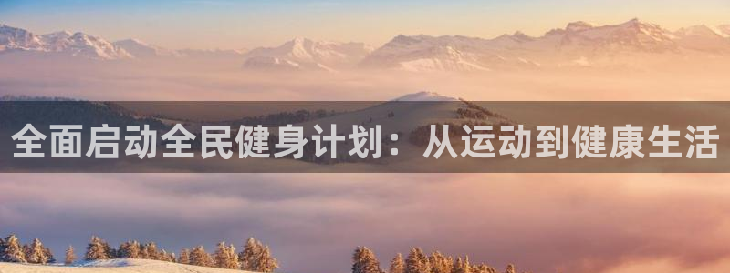 三亿体育：全面启动全民健身计划：从运动到健康生活